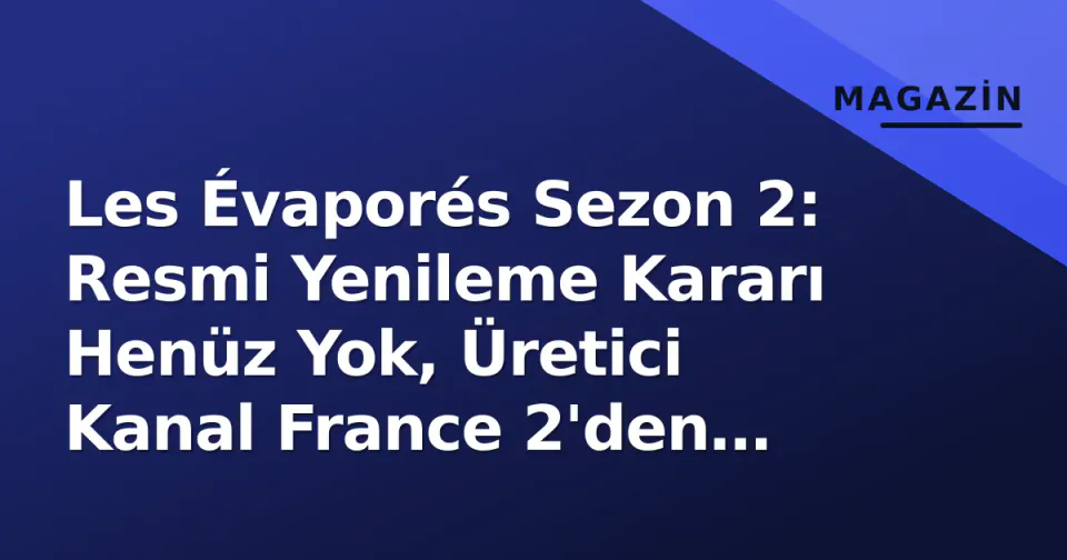 Les Évaporés Sezon 2: Resmi Yenileme Kararı Henüz Yok, Üretici Kanal France 2'den Sessizlik Devam Ediyor görseli