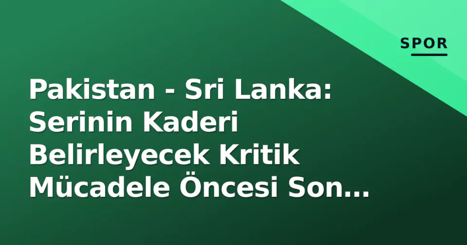 Pakistan - Sri Lanka: Serinin Kaderi Belirleyecek Kritik Mücadele Öncesi Son Durum Analizi görseli