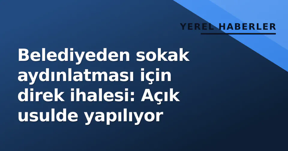 Belediyeden sokak aydınlatması için direk ihalesi: Açık usulde yapılıyor görseli