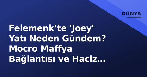 Felemenk’te 'Joey' Yatı Neden Gündem? Mocro Maffya Bağlantısı ve Haciz Süreci