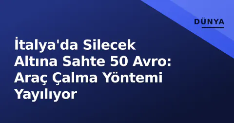 İtalya'da Silecek Altına Sahte 50 Avro: Araç Çalma Yöntemi Yayılıyor