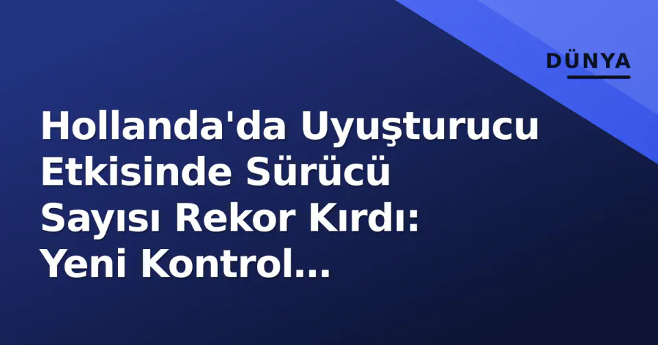 Hollanda'da Uyuşturucu Etkisinde Sürücü Sayısı Rekor Kırdı: Yeni Kontrol Stratejisi Gündemde görseli