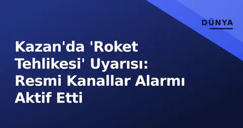 Kazan'da 'Roket Tehlikesi' Uyarısı: Resmi Kanallar Alarmı Aktif Etti Kazan'da 'Roket Tehlikesi' Uyarısı: Resmi Kanallar Alarmı Aktif Etti