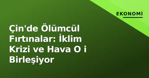 Çin'de Ölümcül Fırtınalar: İklim Krizi ve Hava O i Birleşiyor