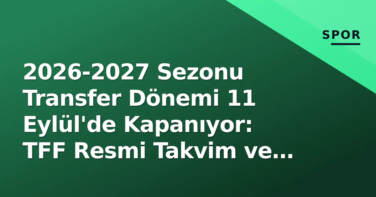 2026-2027 Sezonu Transfer Dönemi 11 Eylül'de Kapanıyor: TFF Resmi Takvim ve Saat Detayları 2026-2027 Sezonu Transfer Dönemi 11 Eylül'de Kapanıyor: TFF Resmi Takvim ve Saat Detayları
