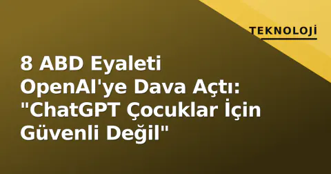 8 ABD Eyaleti OpenAI'ye Dava Açtı: "ChatGPT Çocuklar İçin Güvenli Değil"