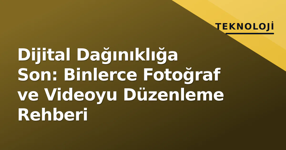 Dijital Dağınıklığa Son: Binlerce Fotoğraf ve Videoyu Düzenleme Rehberi Dijital Dağınıklığa Son: Binlerce Fotoğraf ve Videoyu Düzenleme Rehberi