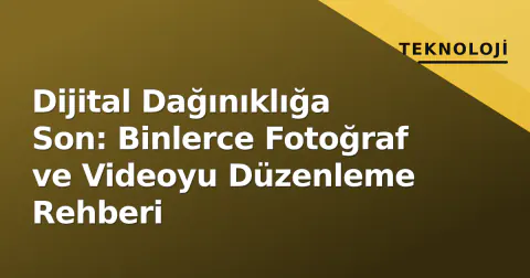 Dijital Dağınıklığa Son: Binlerce Fotoğraf ve Videoyu Düzenleme Rehberi