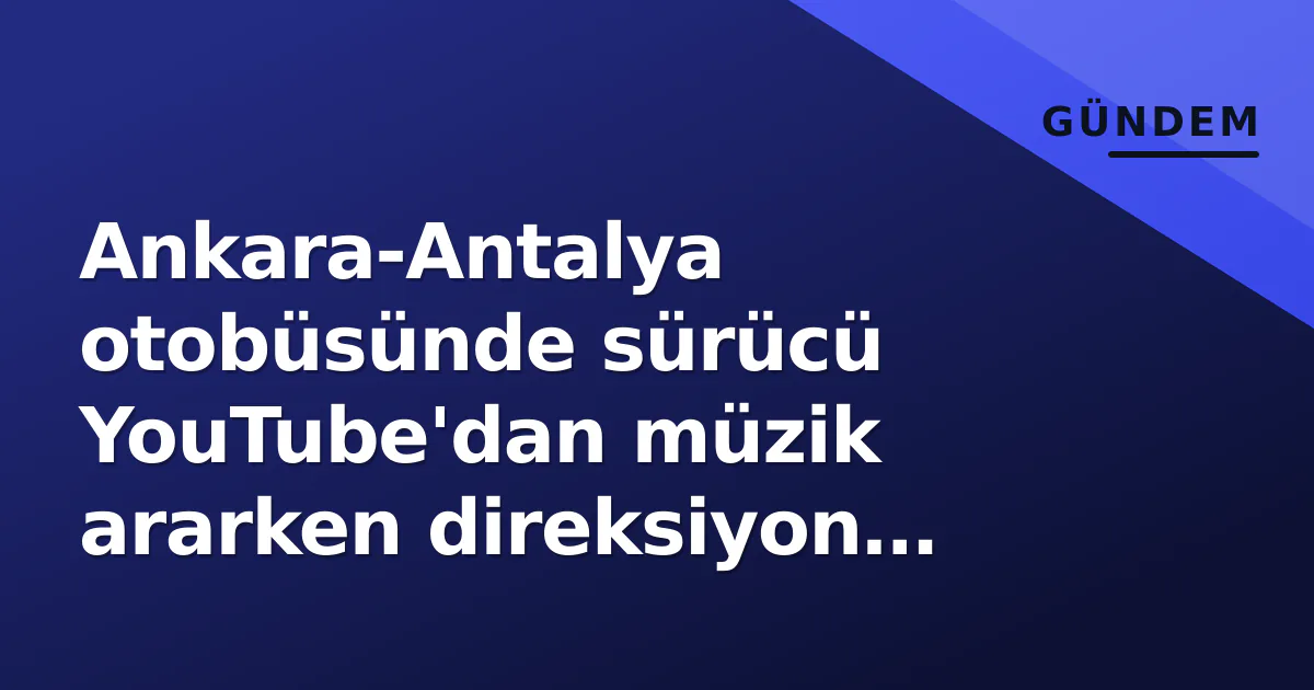 Ankara-Antalya otobüsünde sürücü YouTube'dan müzik ararken direksiyon başında yakalandı Ankara-Antalya otobüsünde sürücü YouTube'dan müzik ararken direksiyon başında yakalandı