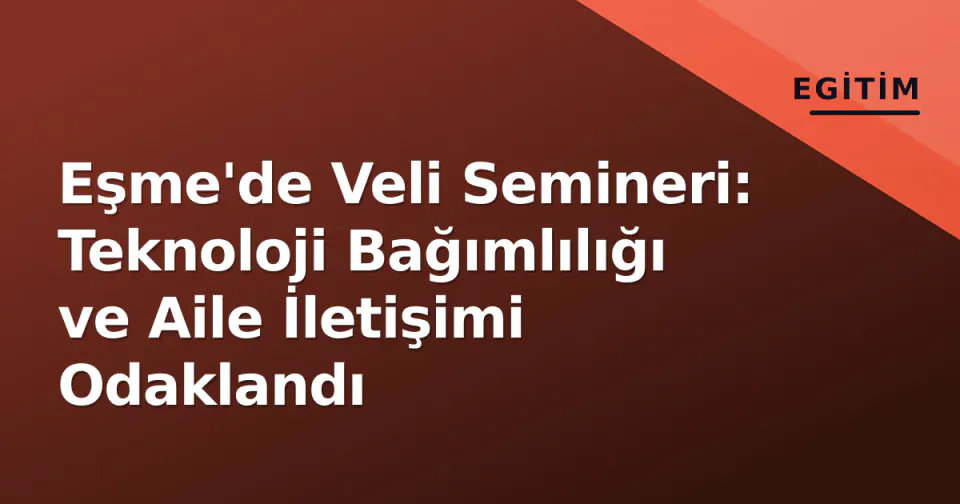 Eşme'de Veli Semineri: Teknoloji Bağımlılığı ve Aile İletişimi Odaklandı görseli
