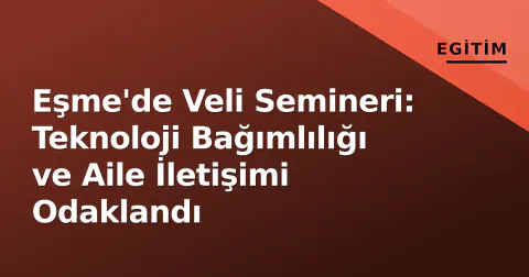 Eşme'de Veli Semineri: Teknoloji Bağımlılığı ve Aile İletişimi Odaklandı