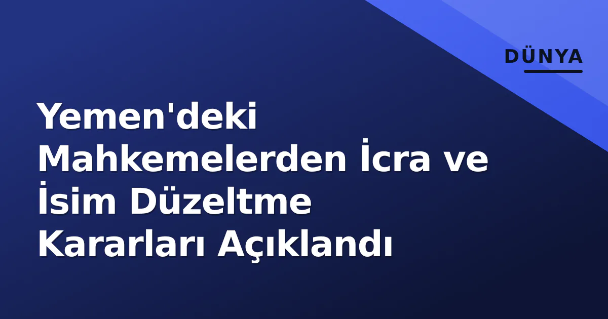 Yemen'deki Mahkemelerden İcra ve İsim Düzeltme Kararları Açıklandı Yemen'deki Mahkemelerden İcra ve İsim Düzeltme Kararları Açıklandı