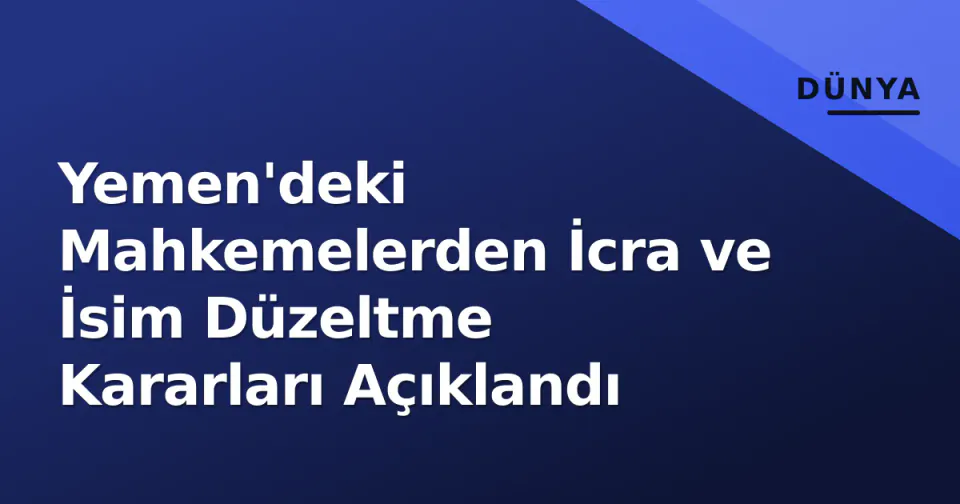 Yemen'deki Mahkemelerden İcra ve İsim Düzeltme Kararları Açıklandı görseli