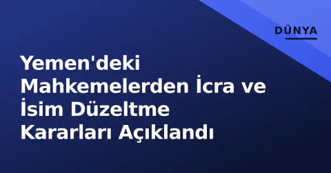 Yemen'deki Mahkemelerden İcra ve İsim Düzeltme Kararları Açıklandı