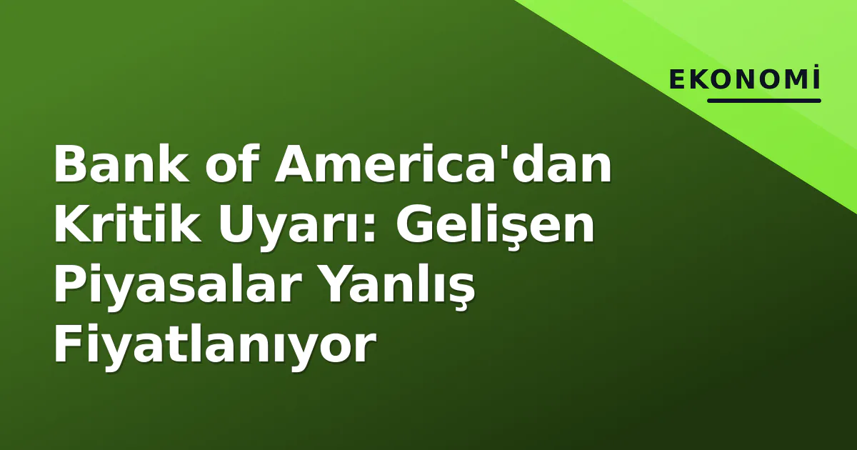 Bank of America'dan Kritik Uyarı: Gelişen Piyasalar Yanlış Fiyatlanıyor Bank of America'dan Kritik Uyarı: Gelişen Piyasalar Yanlış Fiyatlanıyor