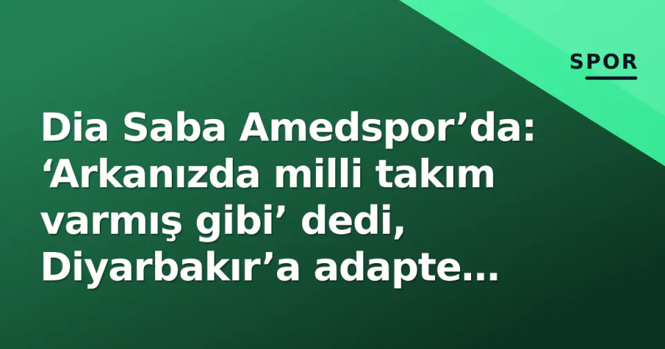 Dia Saba Amedspor’da: ‘Arkanızda milli takım varmış gibi’ dedi, Diyarbakır’a adapte olma sürecini anlattı görseli