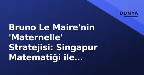 Bruno Le Maire'nin 'Maternelle' Stratejisi: Singapur Matematiği ile Fransa'nın Ekonomik Geleceğini Yeniden Yazma Girişimi