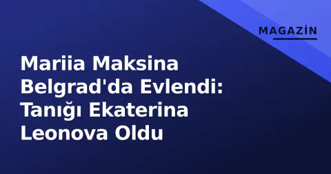Mariia Maksina Belgrad'da Evlendi: Tanığı Ekaterina Leonova Oldu