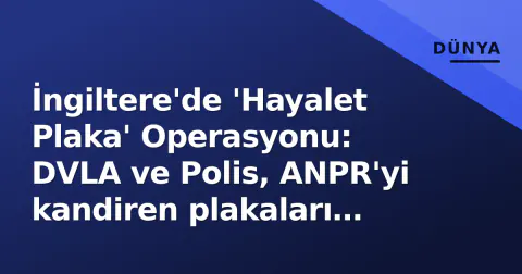 İngiltere'de 'Hayalet Plaka' Operasyonu: DVLA ve Polis, ANPR'yi kandiren plakaları hedef aldı