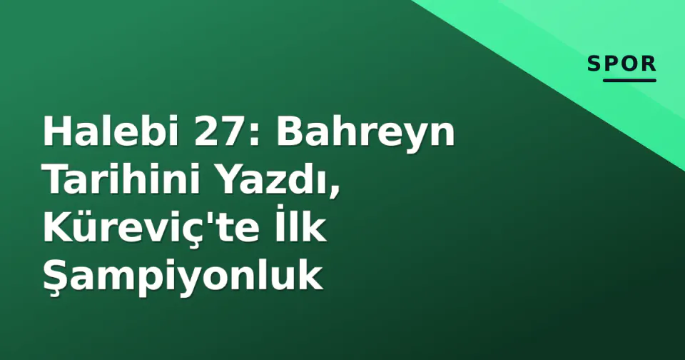 Halebi 27: Bahreyn Tarihini Yazdı, Küreviç'te İlk Şampiyonluk görseli