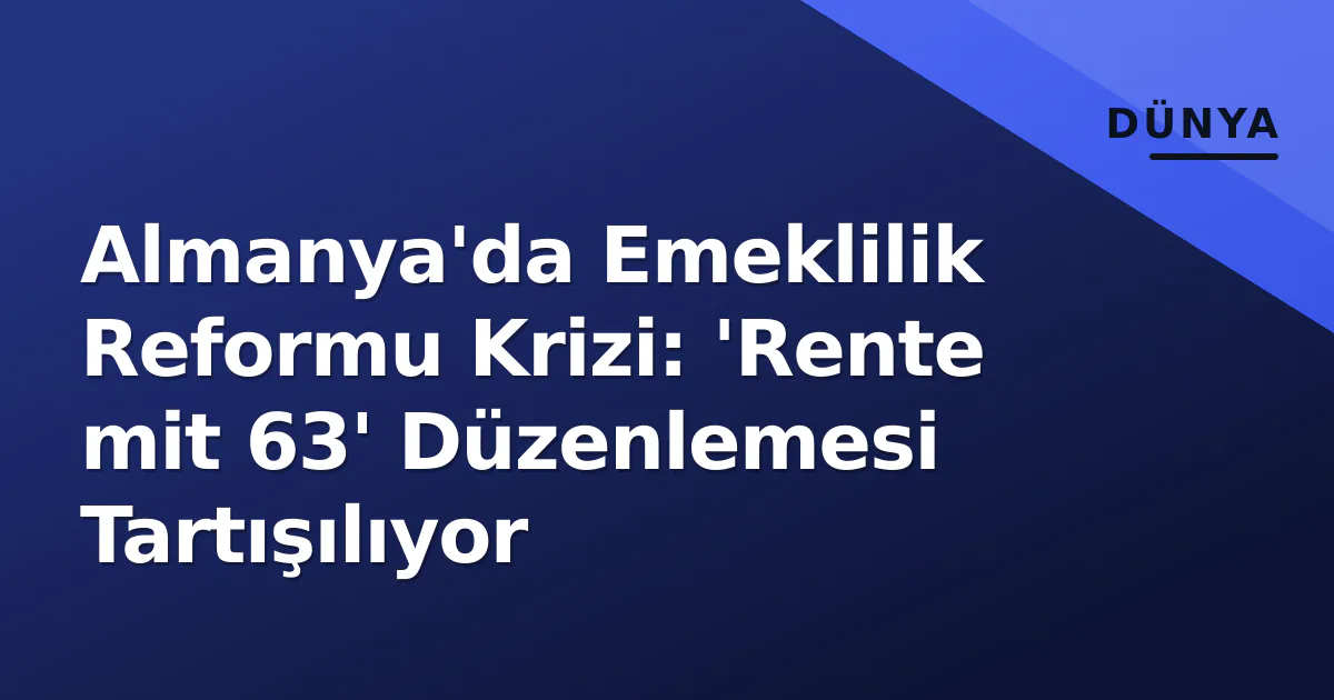 Almanya'da Emeklilik Reformu Krizi: 'Rente mit 63' Düzenlemesi Tartışılıyor Almanya'da Emeklilik Reformu Krizi: 'Rente mit 63' Düzenlemesi Tartışılıyor