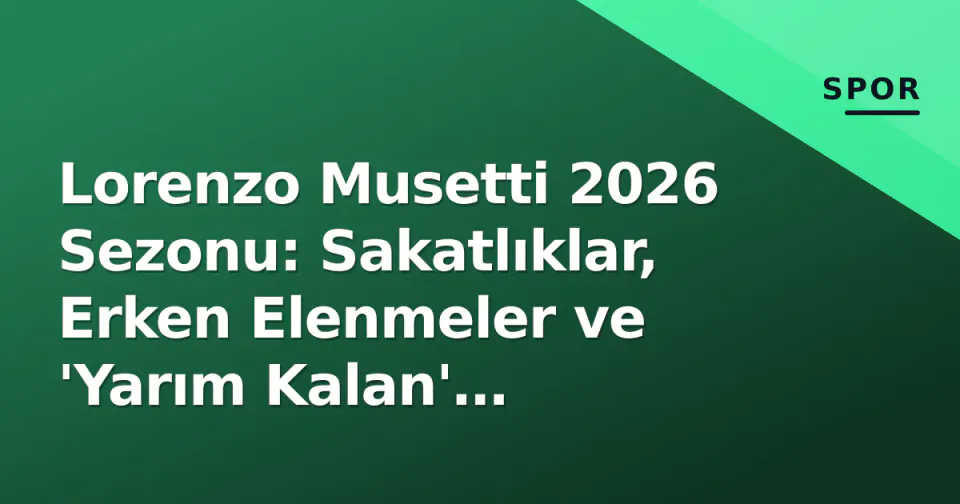 Lorenzo Musetti 2026 Sezonu: Sakatlıklar, Erken Elenmeler ve 'Yarım Kalan' Potansiyelin Acı Gerçeği görseli