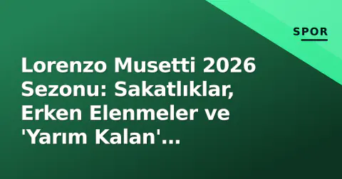 Lorenzo Musetti 2026 Sezonu: Sakatlıklar, Erken Elenmeler ve 'Yarım Kalan' Potansiyelin Acı Gerçeği
