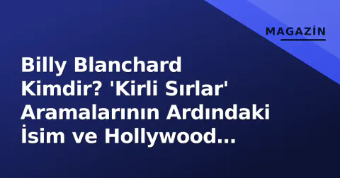 Billy Blanchard Kimdir? 'Kirli Sırlar' Aramalarının Ardındaki İsim ve Hollywood Geçmişi