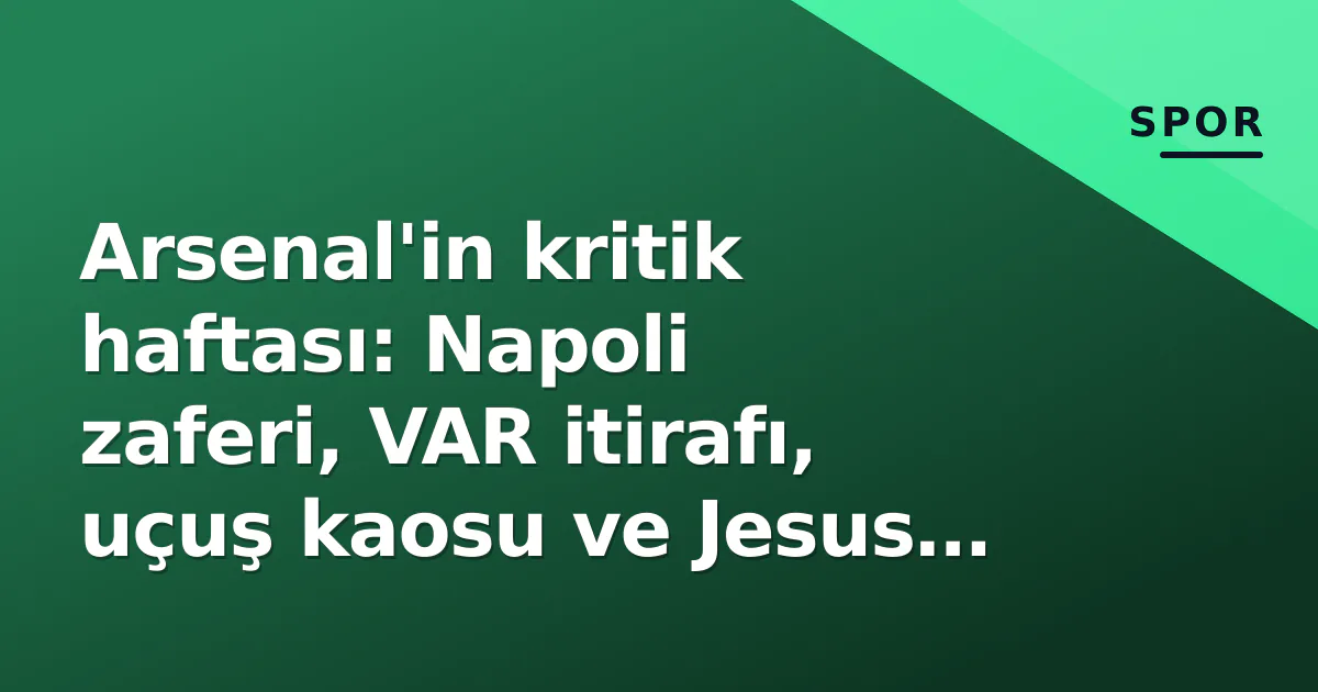 Arsenal'in kritik haftası: Napoli zaferi, VAR itirafı, uçuş kaosu ve Jesus gündemi Arsenal'in kritik haftası: Napoli zaferi, VAR itirafı, uçuş kaosu ve Jesus gündemi