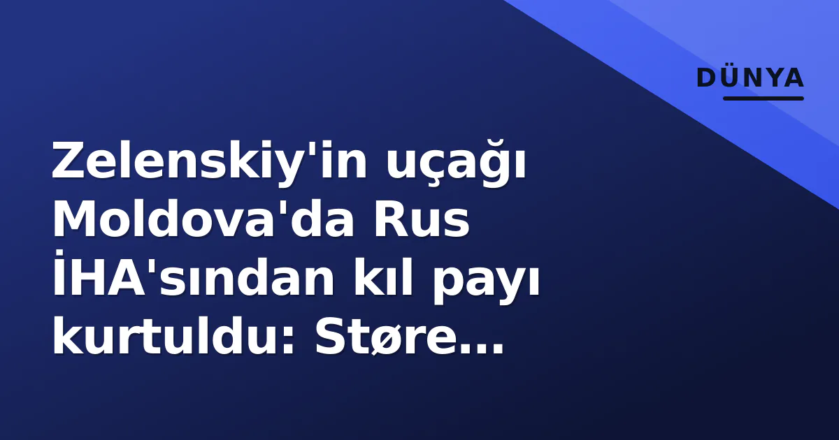 Zelenskiy'in uçağı Moldova'da Rus İHA'sından kıl payı kurtuldu: Støre onayladı