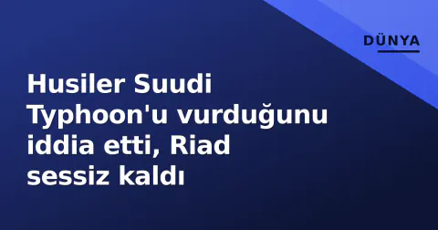 Husiler Suudi Typhoon'u vurduğunu iddia etti, Riad sessiz kaldı