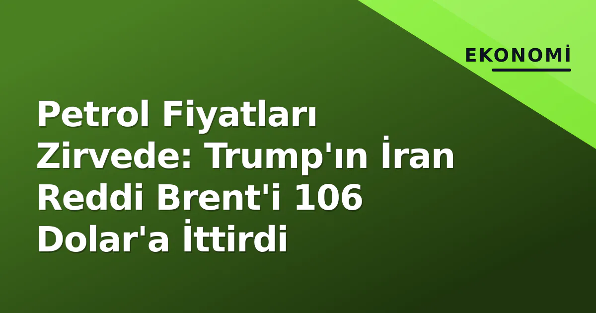 Petrol Fiyatları Zirvede: Trump'ın İran Reddi Brent'i 106 Dolar'a İttirdi Petrol Fiyatları Zirvede: Trump'ın İran Reddi Brent'i 106 Dolar'a İttirdi