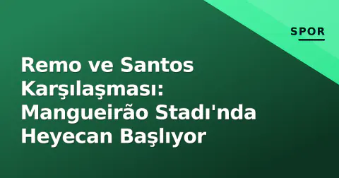 Remo ve Santos Karşılaşması: Mangueirão Stadı'nda Heyecan Başlıyor