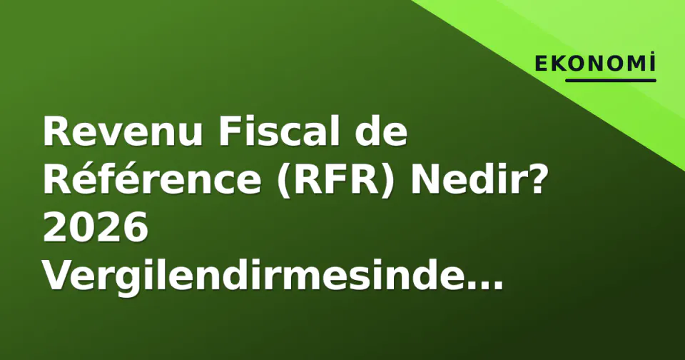 Revenu Fiscal de Référence (RFR) Nedir? 2026 Vergilendirmesinde Etkisi, Hesaplama ve Yeni Eşik Değerleri görseli