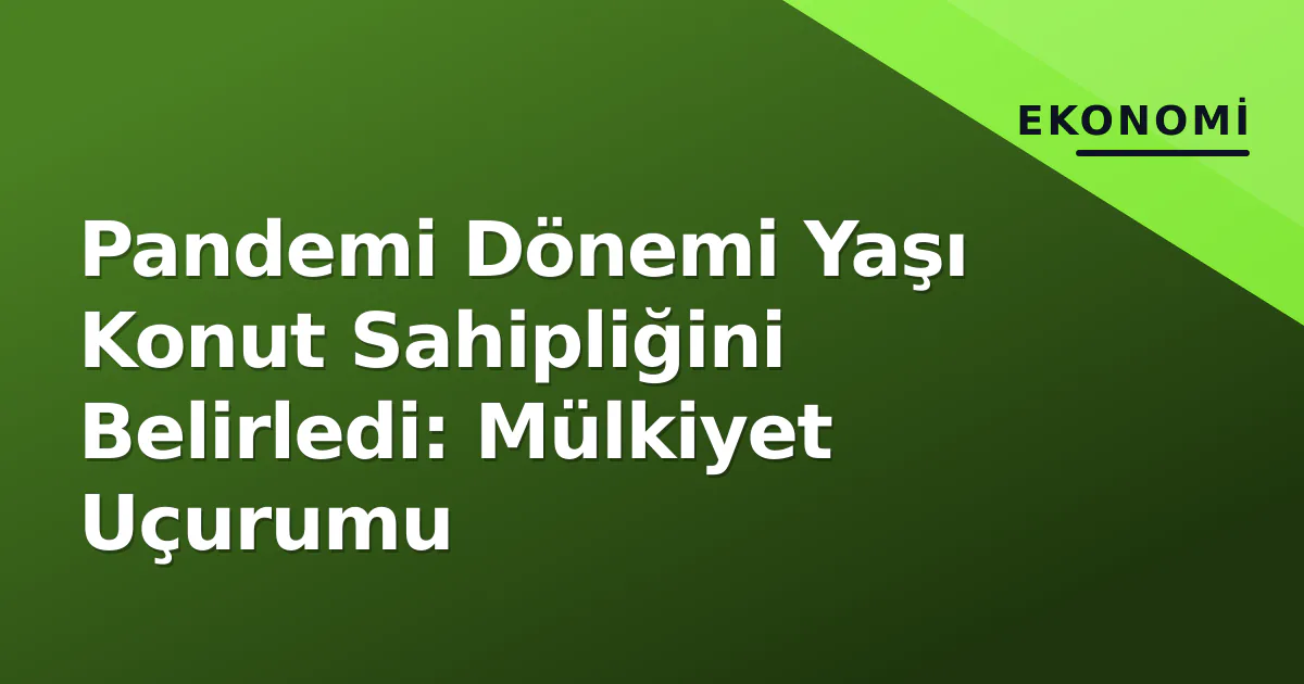 Pandemi Dönemi Yaşı Konut Sahipliğini Belirledi: Mülkiyet Uçurumu Pandemi Dönemi Yaşı Konut Sahipliğini Belirledi: Mülkiyet Uçurumu