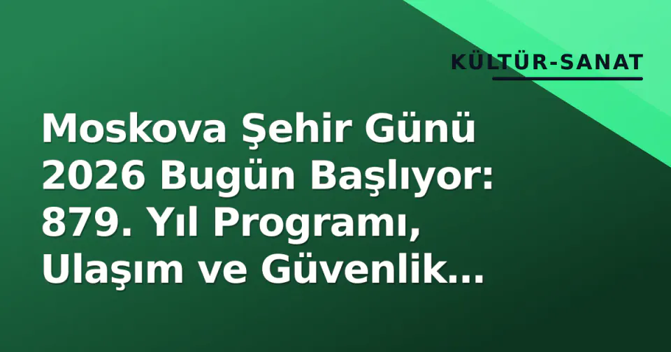 Moskova Şehir Günü 2026 Bugün Başlıyor: 879. Yıl Programı, Ulaşım ve Güvenlik Detayları görseli