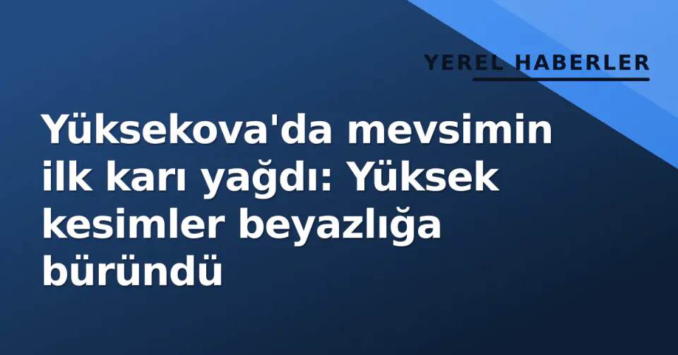Yüksekova'da mevsimin ilk karı yağdı: Yüksek kesimler beyazlığa büründü görseli