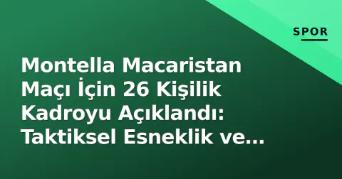 Montella Macaristan Maçı İçin 26 Kişilik Kadroyu Açıklandı: Taktiksel Esneklik ve Kanat Oyuncuları Ön Planda