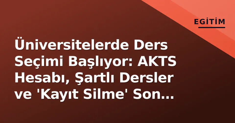 Üniversitelerde Ders Seçimi Başlıyor: AKTS Hesabı, Şartlı Dersler ve 'Kayıt Silme' Son Tarihleri görseli