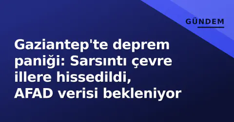Gaziantep'te deprem paniği: Sarsıntı çevre illere hissedildi, AFAD verisi bekleniyor