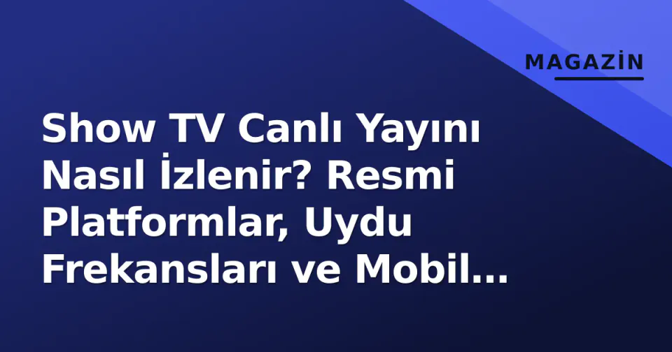 Show TV Canlı Yayını Nasıl İzlenir? Resmi Platformlar, Uydu Frekansları ve Mobil Erişim görseli