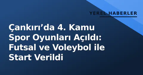 Çankırı’da 4. Kamu Spor Oyunları Açıldı: Futsal ve Voleybol ile Start Verildi