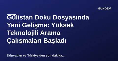 Gülistan Doku Dosyasında Yeni Gelişme: Yüksek Teknolojili Arama Çalışmaları Başladı