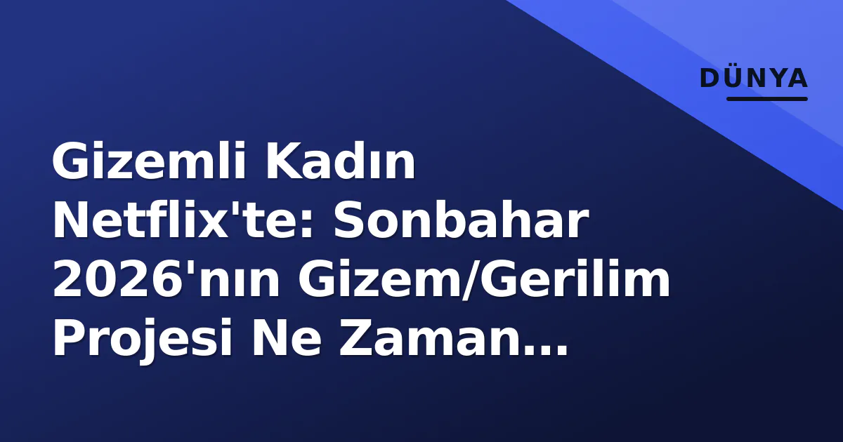Gizemli Kadın Netflix'te: Sonbahar 2026'nın Gizem/Gerilim Projesi Ne Zaman Geliyor? Gizemli Kadın Netflix'te: Sonbahar 2026'nın Gizem/Gerilim Projesi Ne Zaman Geliyor?