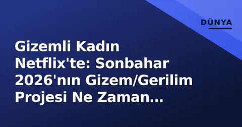 Gizemli Kadın Netflix'te: Sonbahar 2026'nın Gizem/Gerilim Projesi Ne Zaman Geliyor?