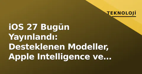 iOS 27 Bugün Yayınlandı: Desteklenen Modeller, Apple Intelligence ve DMA Değişiklikleri