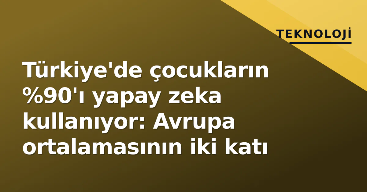 Türkiye'de çocukların %90'ı yapay zeka kullanıyor: Avrupa ortalamasının iki katı Türkiye'de çocukların %90'ı yapay zeka kullanıyor: Avrupa ortalamasının iki katı