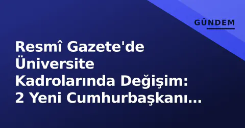 Resmî Gazete'de Üniversite Kadrolarında Değişim: 2 Yeni Cumhurbaşkanı Kararı Yürürlüğe Girdi