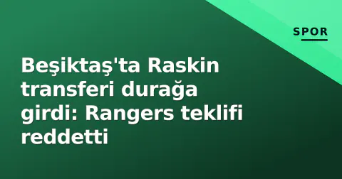 Beşiktaş'ta Raskin transferi durağa girdi: Rangers teklifi reddetti
