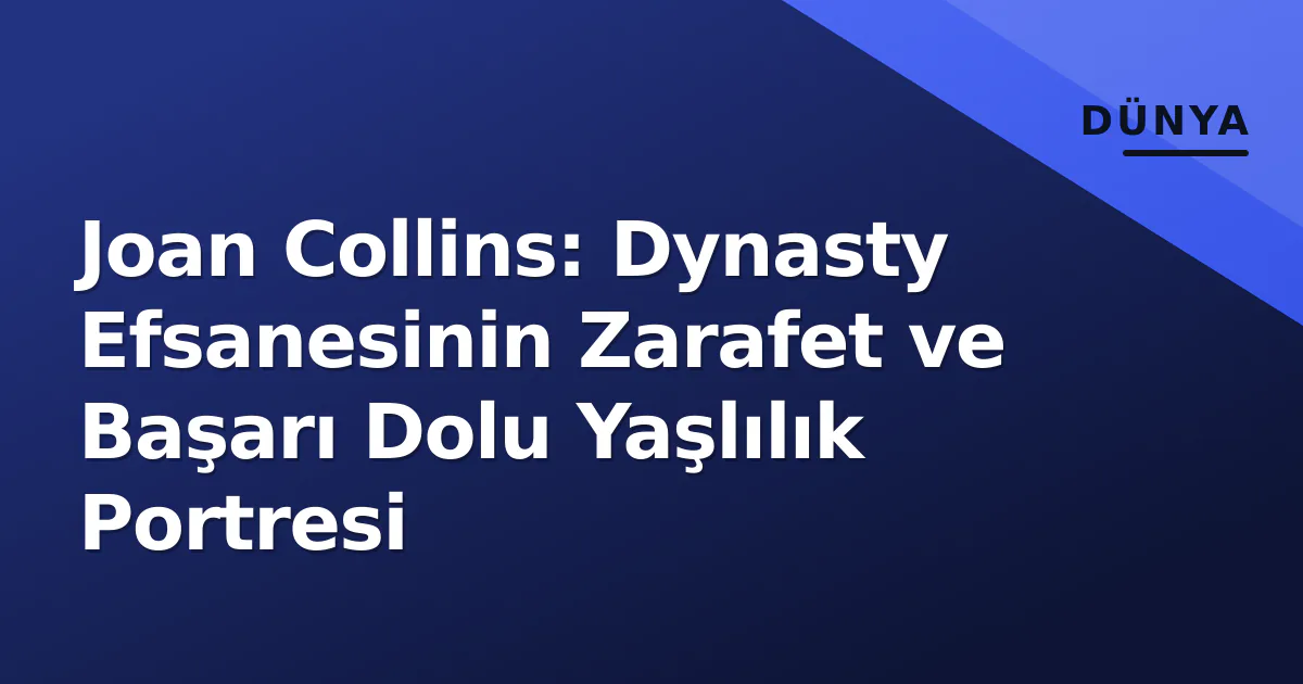 Joan Collins: Dynasty Efsanesinin Zarafet ve Başarı Dolu Yaşlılık Portresi Joan Collins: Dynasty Efsanesinin Zarafet ve Başarı Dolu Yaşlılık Portresi